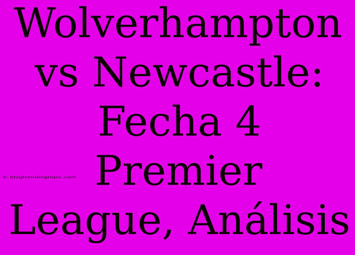 Wolverhampton Vs Newcastle: Fecha 4 Premier League, Análisis