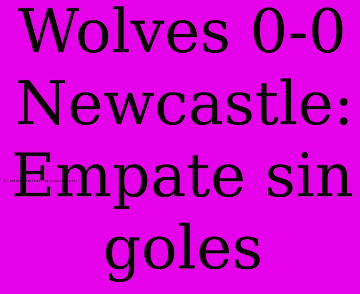 Wolves 0-0 Newcastle: Empate Sin Goles