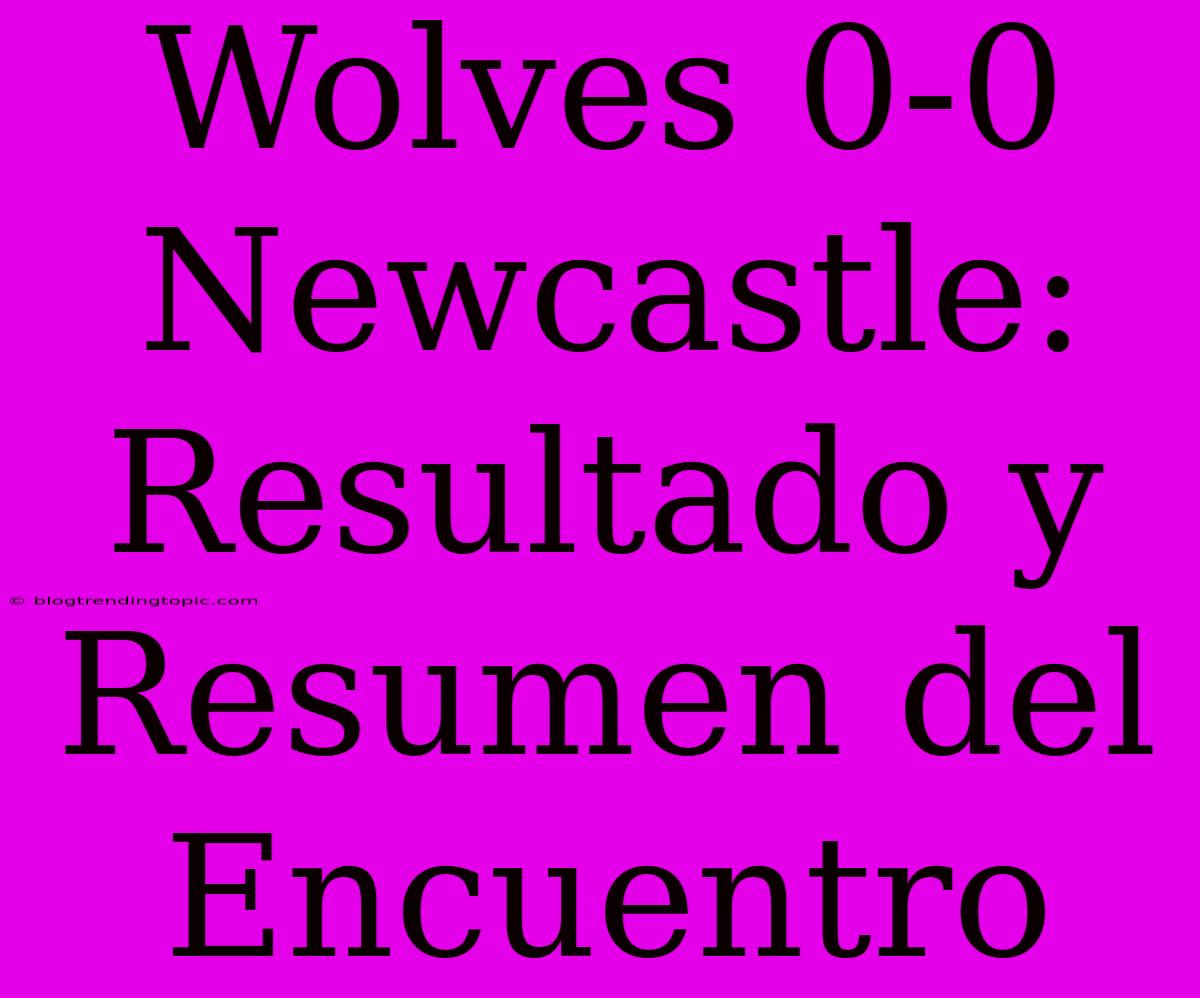 Wolves 0-0 Newcastle: Resultado Y Resumen Del Encuentro