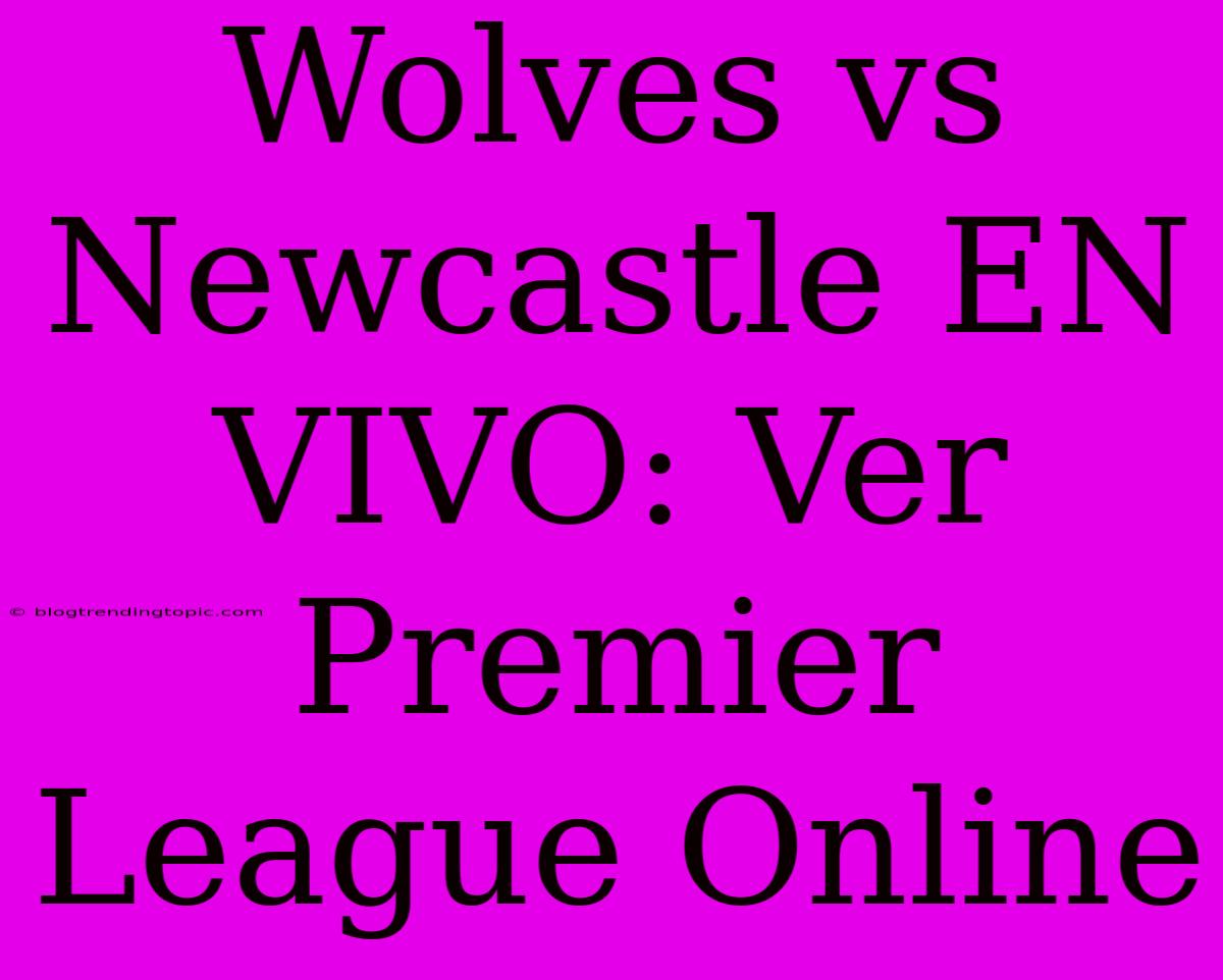 Wolves Vs Newcastle EN VIVO: Ver Premier League Online