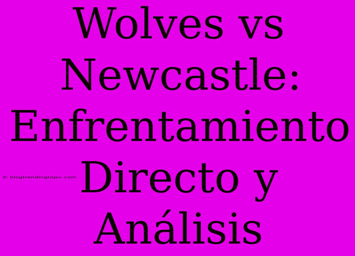 Wolves Vs Newcastle: Enfrentamiento Directo Y Análisis