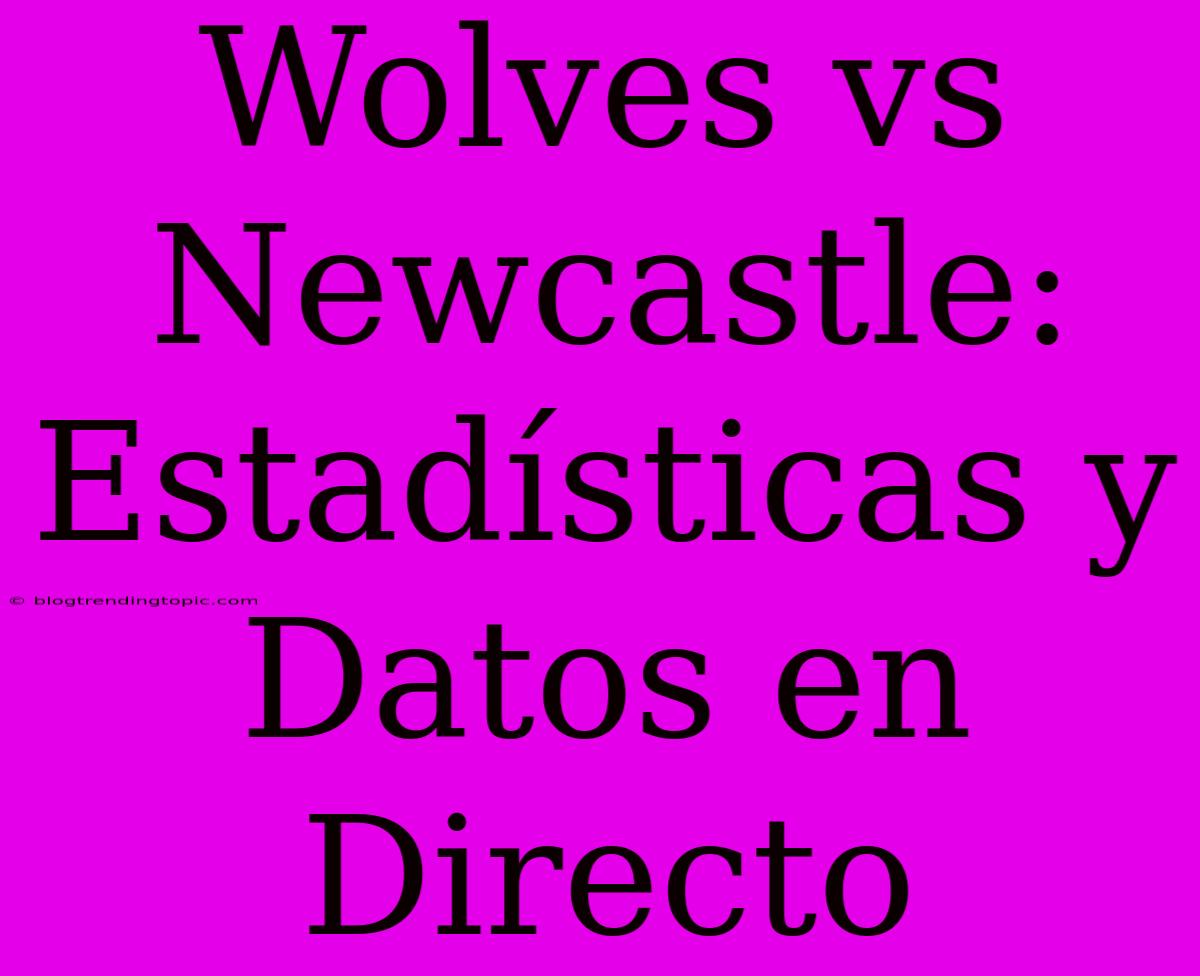 Wolves Vs Newcastle: Estadísticas Y Datos En Directo