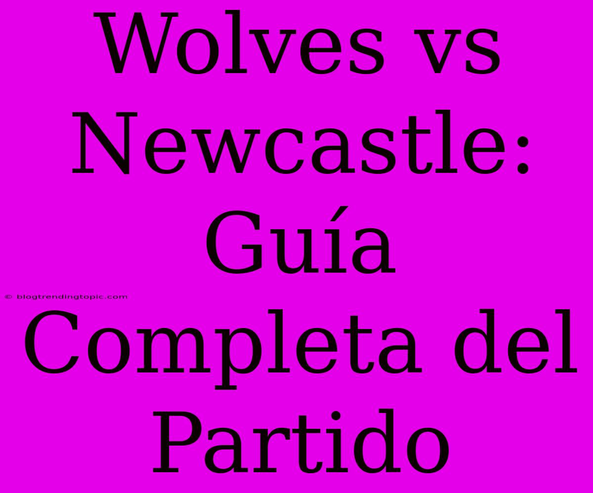 Wolves Vs Newcastle: Guía Completa Del Partido