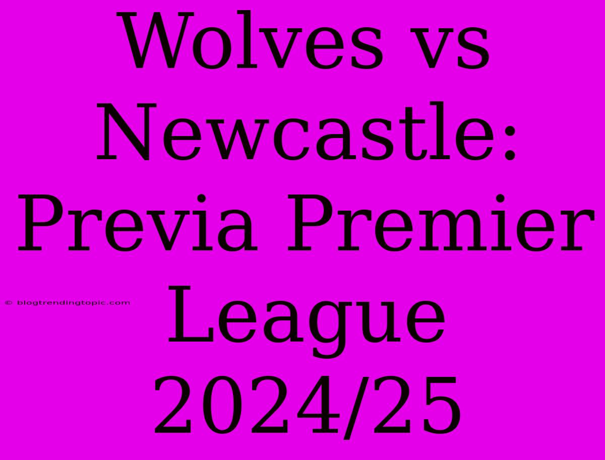 Wolves Vs Newcastle: Previa Premier League 2024/25