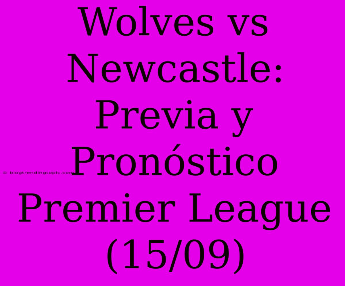 Wolves Vs Newcastle: Previa Y Pronóstico Premier League (15/09)