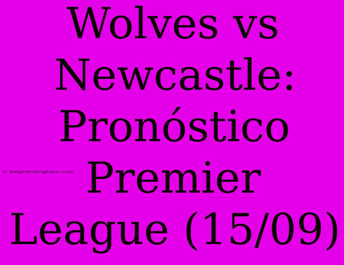 Wolves Vs Newcastle: Pronóstico Premier League (15/09)