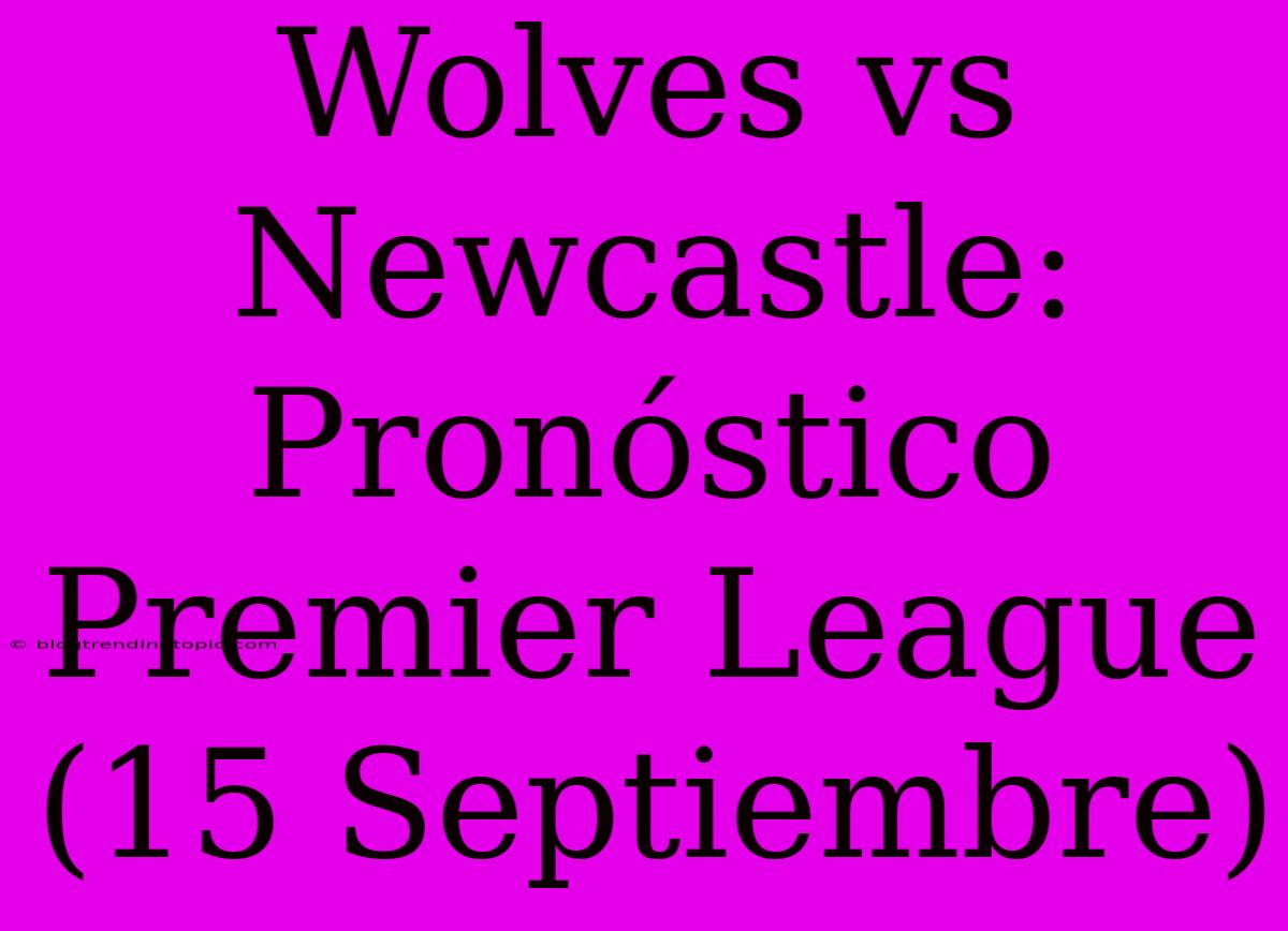 Wolves Vs Newcastle: Pronóstico Premier League (15 Septiembre)