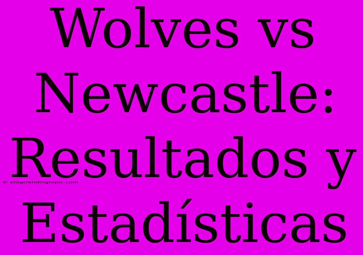 Wolves Vs Newcastle: Resultados Y Estadísticas