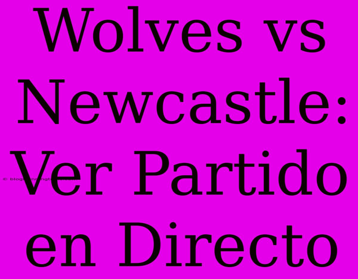 Wolves Vs Newcastle: Ver Partido En Directo