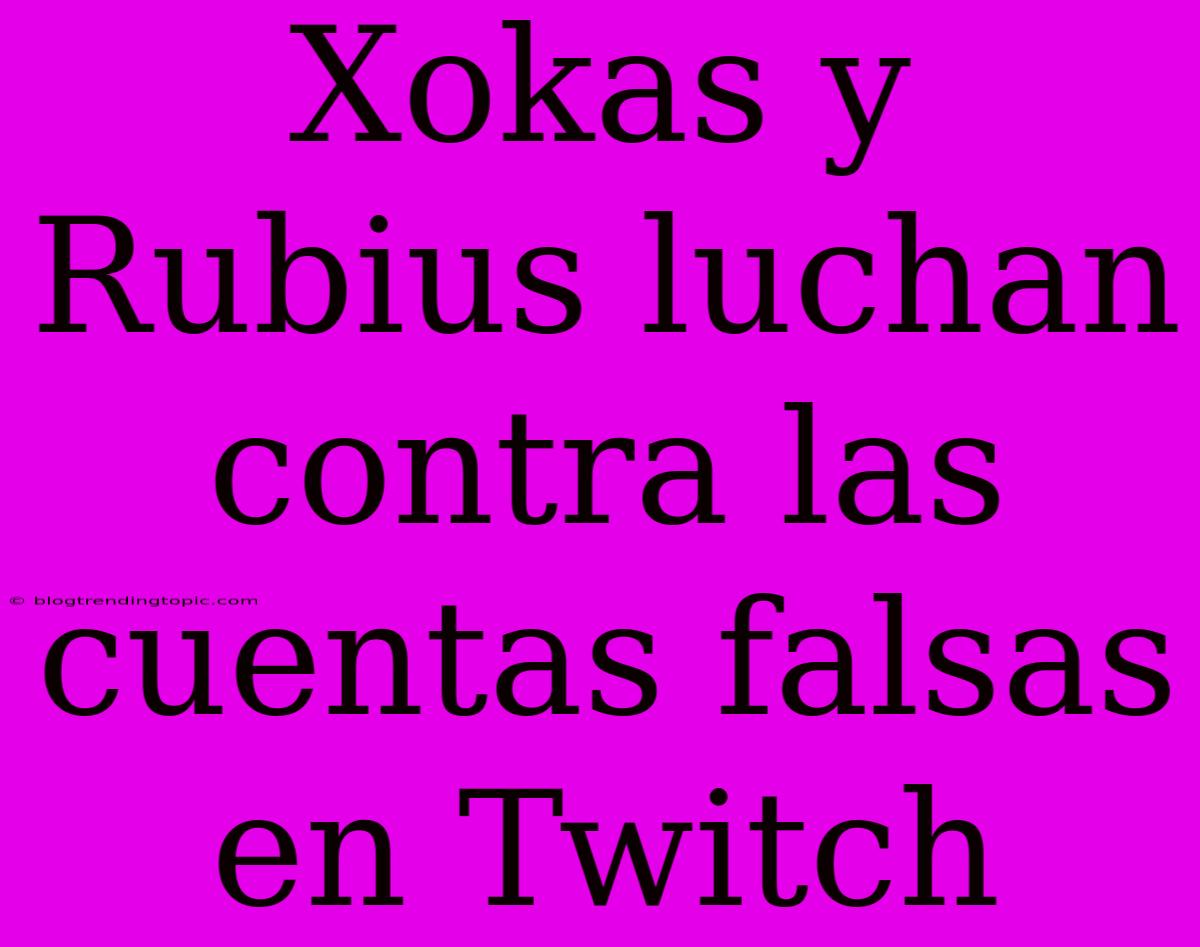 Xokas Y Rubius Luchan Contra Las Cuentas Falsas En Twitch