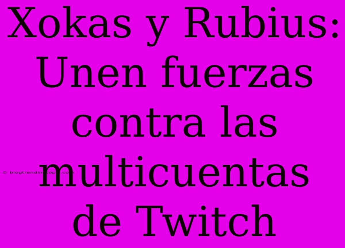 Xokas Y Rubius: Unen Fuerzas Contra Las Multicuentas De Twitch