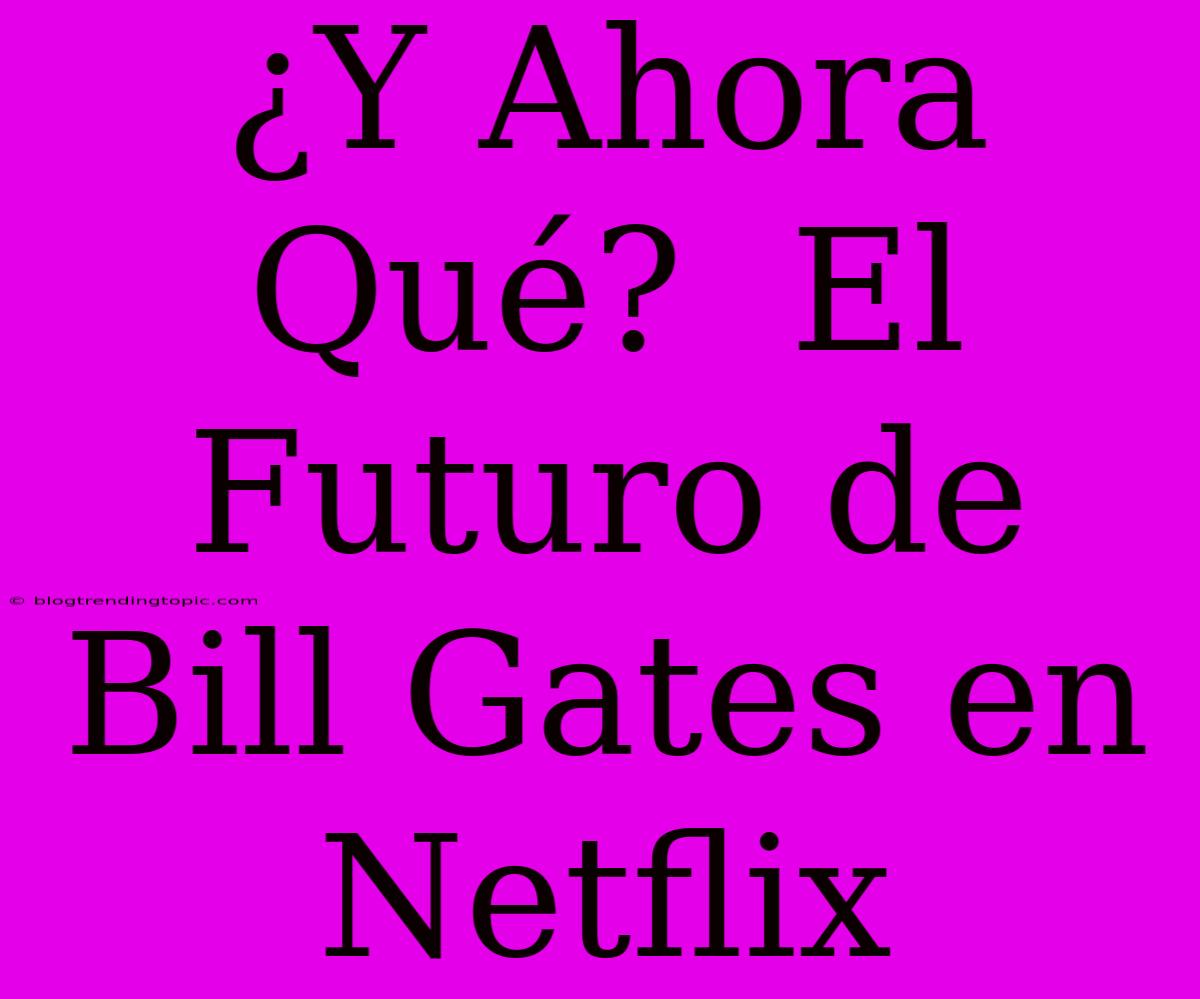 ¿Y Ahora Qué?  El Futuro De Bill Gates En Netflix