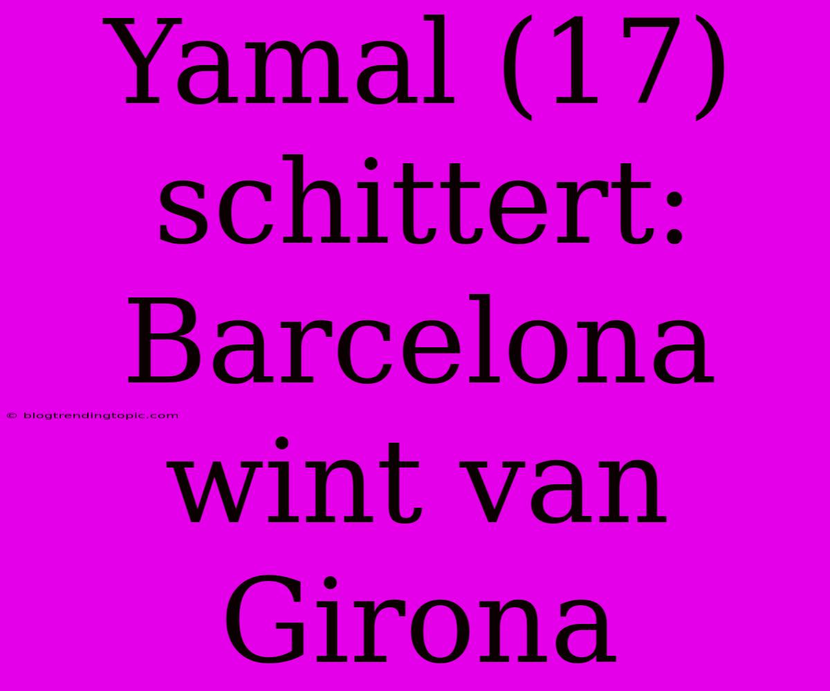 Yamal (17) Schittert: Barcelona Wint Van Girona