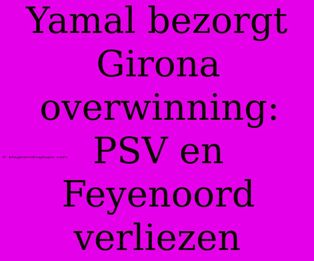 Yamal Bezorgt Girona Overwinning: PSV En Feyenoord Verliezen