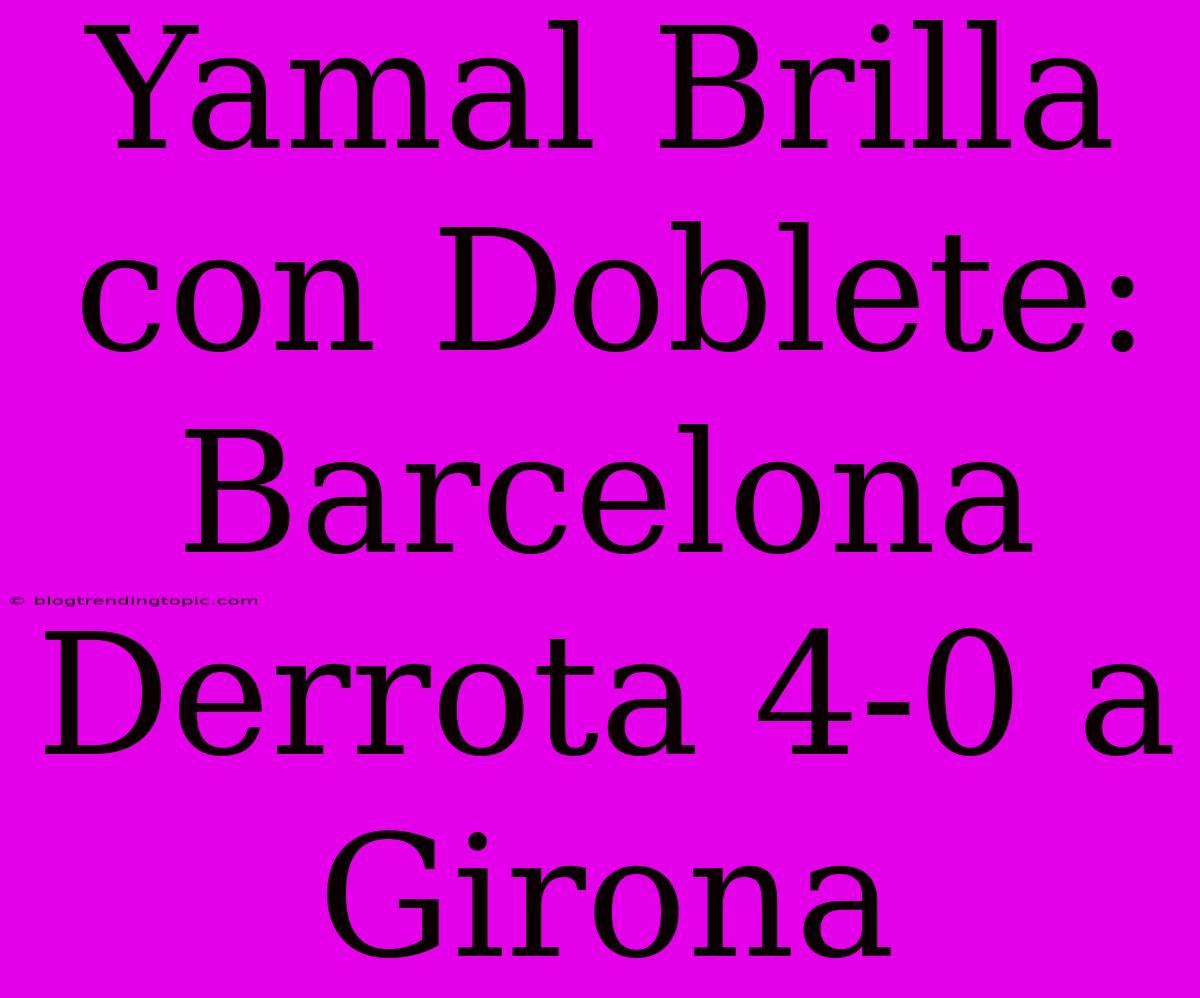 Yamal Brilla Con Doblete: Barcelona Derrota 4-0 A Girona