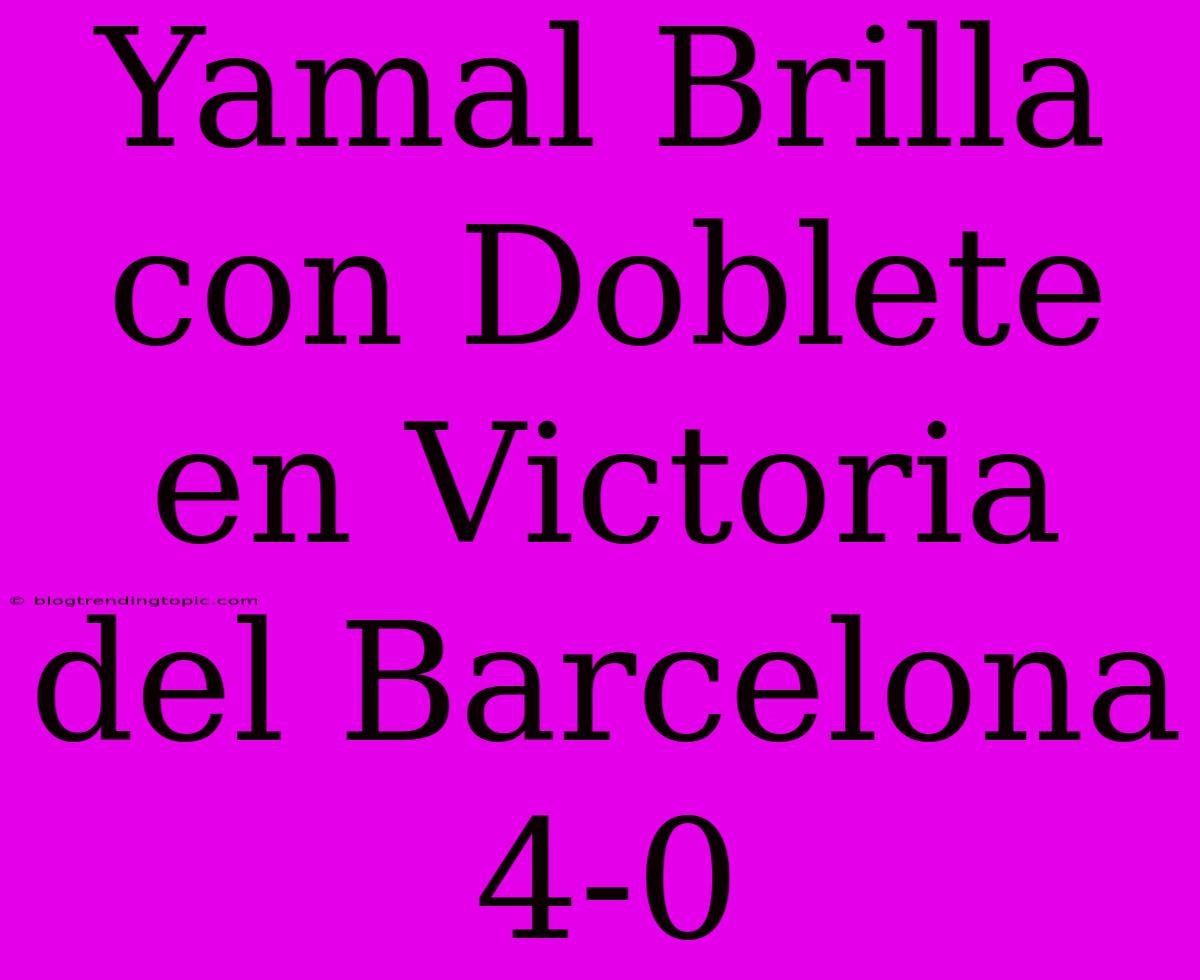 Yamal Brilla Con Doblete En Victoria Del Barcelona 4-0