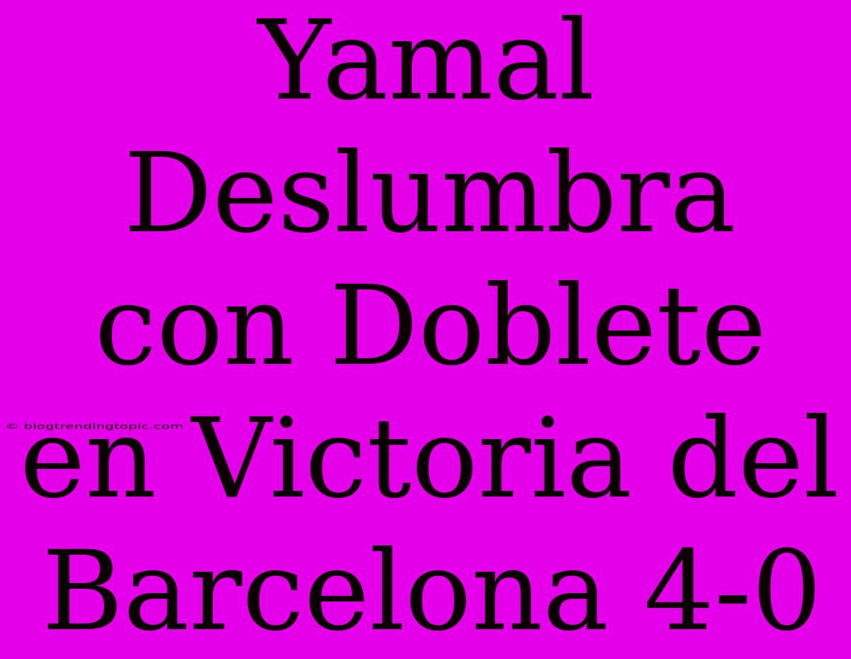 Yamal Deslumbra Con Doblete En Victoria Del Barcelona 4-0