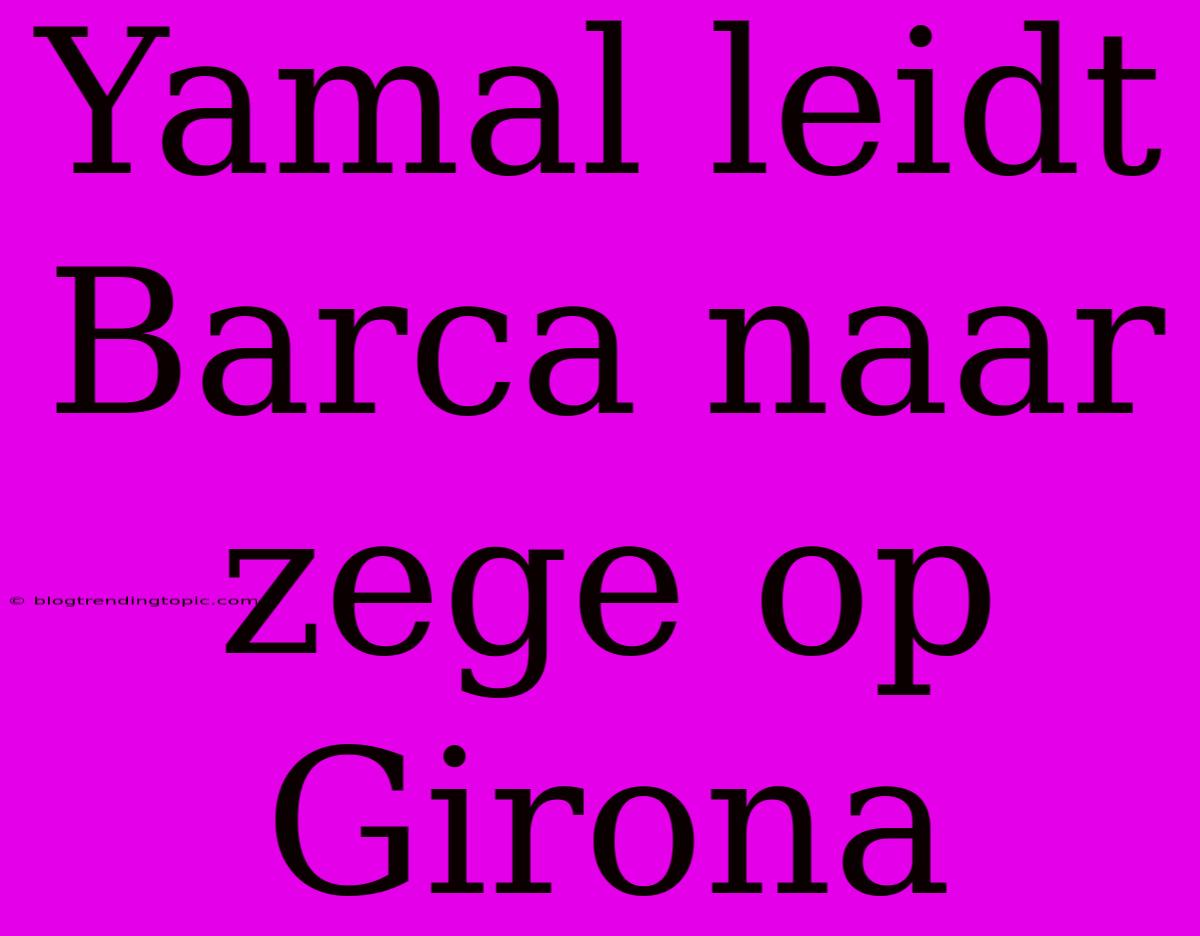 Yamal Leidt Barca Naar Zege Op Girona