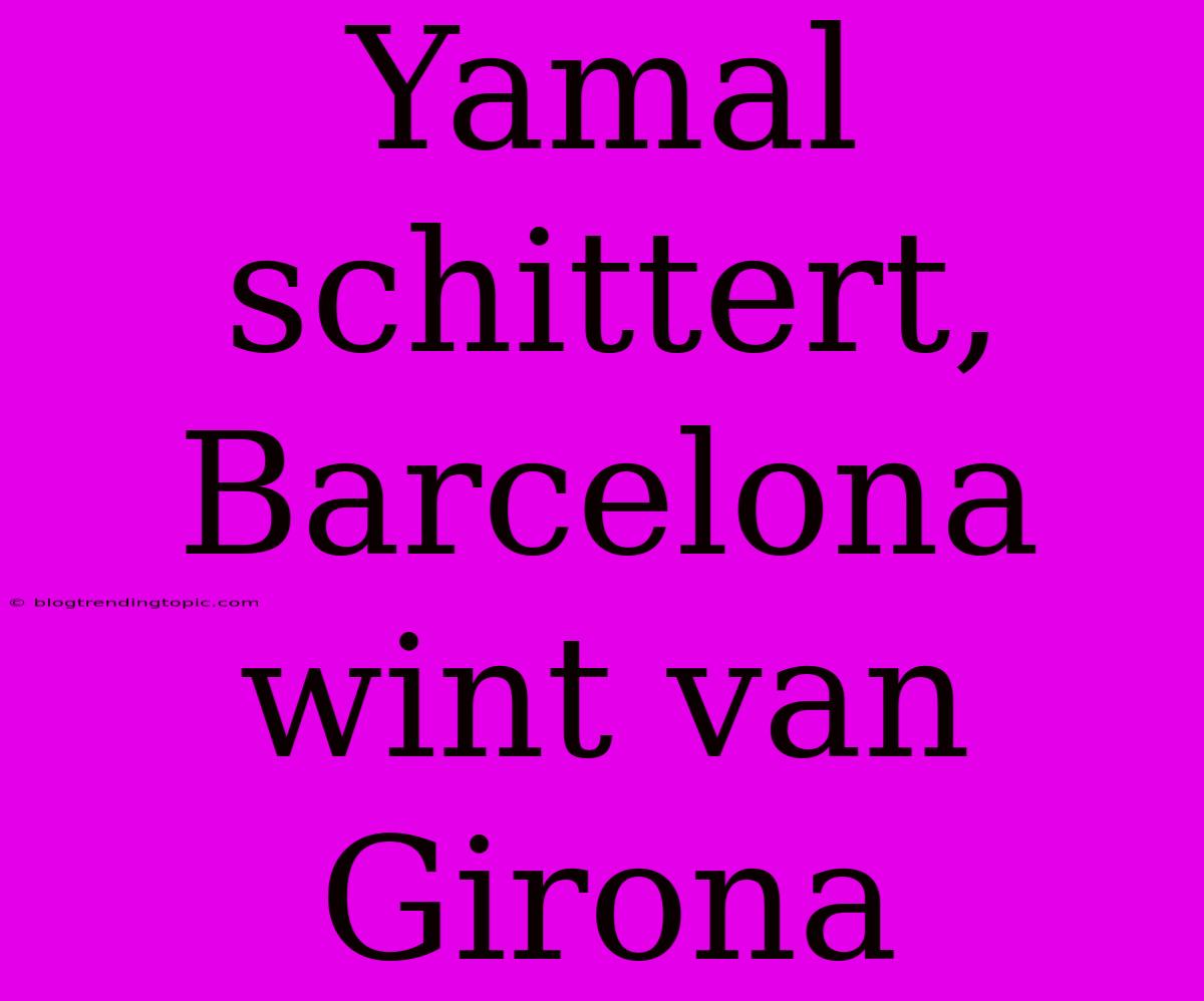 Yamal Schittert, Barcelona Wint Van Girona