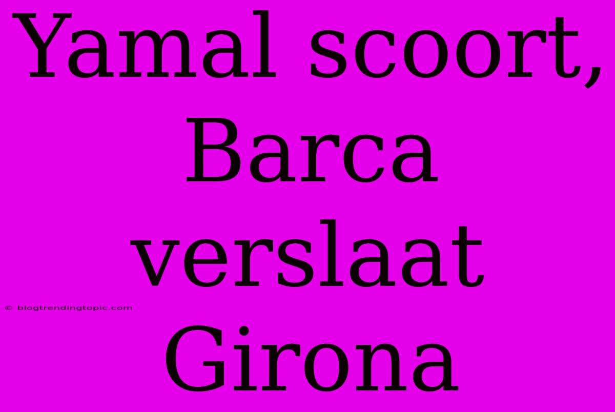 Yamal Scoort, Barca Verslaat Girona