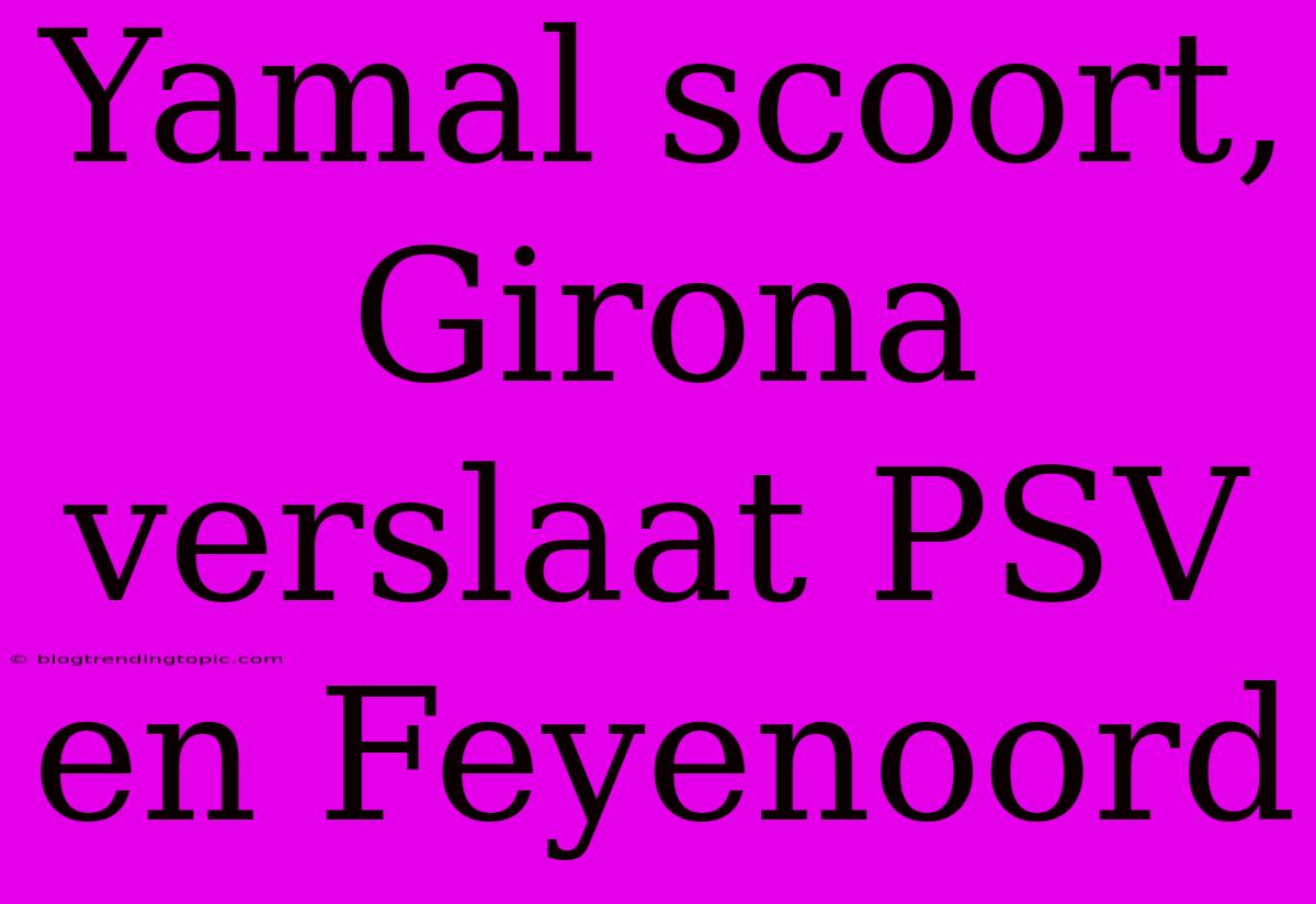 Yamal Scoort, Girona Verslaat PSV En Feyenoord