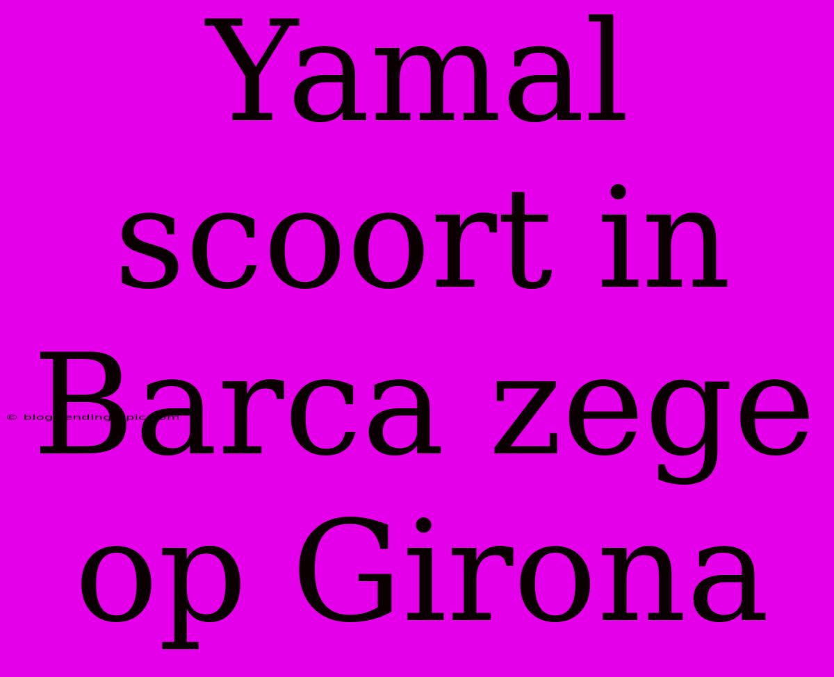 Yamal Scoort In Barca Zege Op Girona