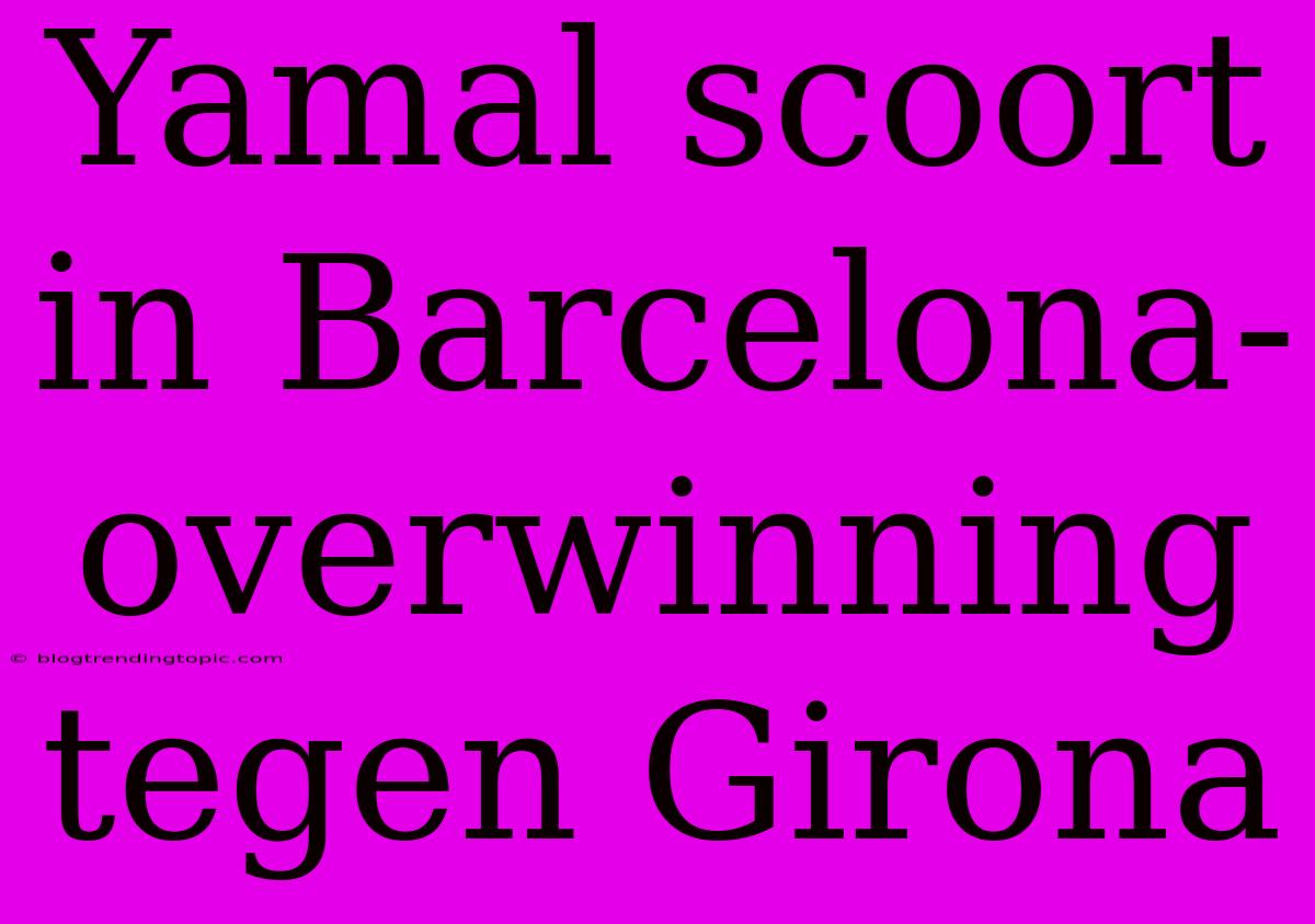 Yamal Scoort In Barcelona-overwinning Tegen Girona