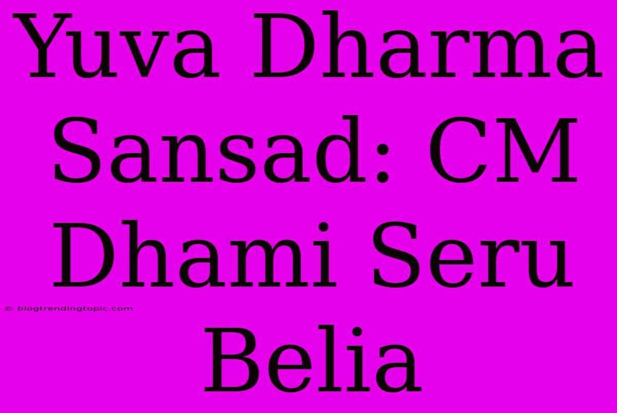 Yuva Dharma Sansad: CM Dhami Seru Belia