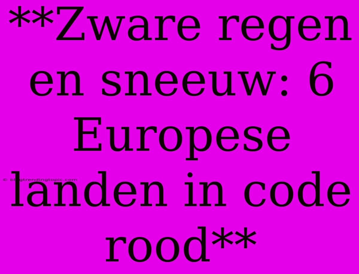 **Zware Regen En Sneeuw: 6 Europese Landen In Code Rood**